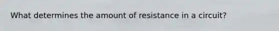 What determines the amount of resistance in a circuit?