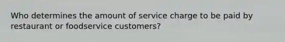 Who determines the amount of service charge to be paid by restaurant or foodservice customers?