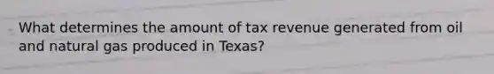 What determines the amount of tax revenue generated from oil and natural gas produced in Texas?