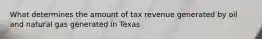 What determines the amount of tax revenue generated by oil and natural gas generated in Texas