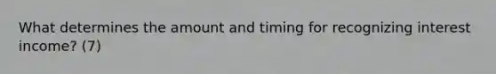 What determines the amount and timing for recognizing interest income? (7)