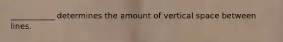 ___________ determines the amount of vertical space between lines.