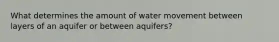 What determines the amount of water movement between layers of an aquifer or between aquifers?