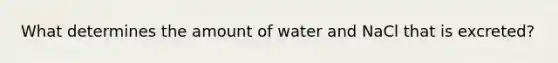 What determines the amount of water and NaCl that is excreted?