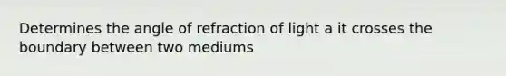 Determines the angle of refraction of light a it crosses the boundary between two mediums