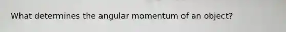 What determines the angular momentum of an object?