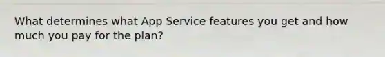 What determines what App Service features you get and how much you pay for the plan?