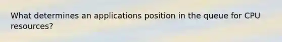 What determines an applications position in the queue for CPU resources?