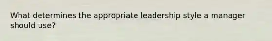 What determines the appropriate leadership style a manager should use?