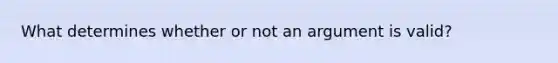 What determines whether or not an argument is valid?