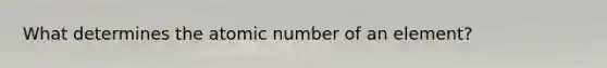 What determines the atomic number of an element?