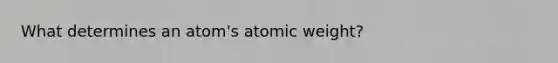 What determines an atom's atomic weight?