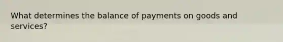 What determines the balance of payments on goods and services?