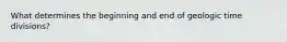 What determines the beginning and end of geologic time divisions?