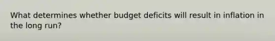 What determines whether budget deficits will result in inflation in the long run?