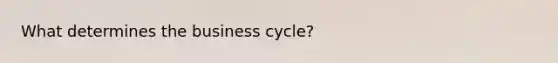 What determines the business cycle?