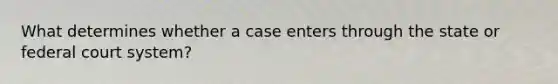 What determines whether a case enters through the state or federal court system?