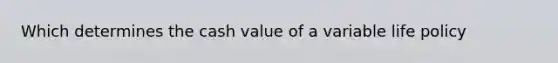 Which determines the cash value of a variable life policy