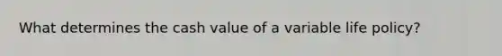 What determines the cash value of a variable life policy?