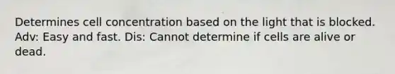 Determines cell concentration based on the light that is blocked. Adv: Easy and fast. Dis: Cannot determine if cells are alive or dead.