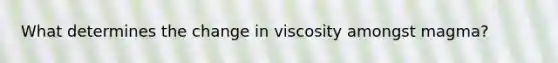 What determines the change in viscosity amongst magma?