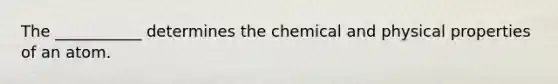 The ___________ determines the chemical and physical properties of an atom.