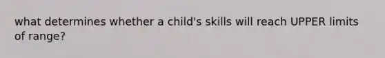 what determines whether a child's skills will reach UPPER limits of range?