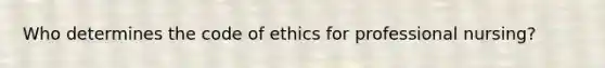 Who determines the code of ethics for professional nursing?