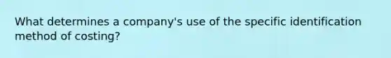 What determines a company's use of the specific identification method of costing?