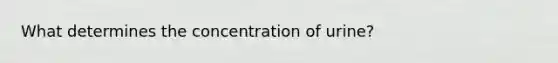 What determines the concentration of urine?