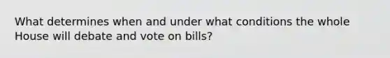 What determines when and under what conditions the whole House will debate and vote on bills?