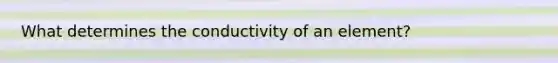 What determines the conductivity of an element?