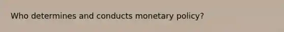 Who determines and conducts monetary policy?