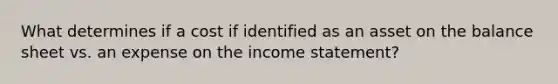 What determines if a cost if identified as an asset on the balance sheet vs. an expense on the income statement?