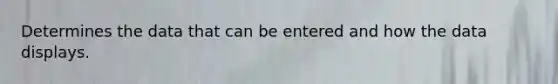 Determines the data that can be entered and how the data displays.
