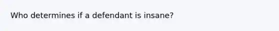 Who determines if a defendant is insane?