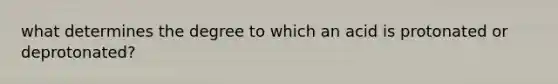 what determines the degree to which an acid is protonated or deprotonated?