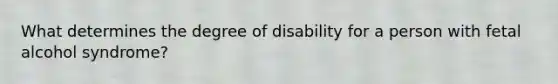 What determines the degree of disability for a person with fetal alcohol syndrome?