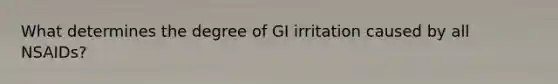 What determines the degree of GI irritation caused by all NSAIDs?