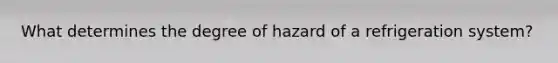 What determines the degree of hazard of a refrigeration system?