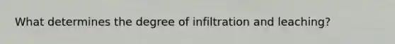 What determines the degree of infiltration and leaching?