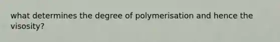 what determines the degree of polymerisation and hence the visosity?