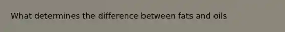 What determines the difference between fats and oils
