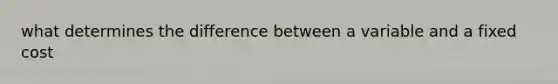 what determines the difference between a variable and a fixed cost