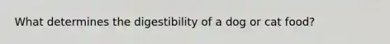 What determines the digestibility of a dog or cat food?