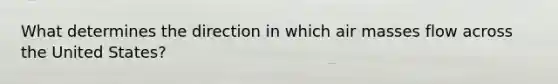 What determines the direction in which <a href='https://www.questionai.com/knowledge/kxxue2ni5z-air-masses' class='anchor-knowledge'>air masses</a> flow across the United States?