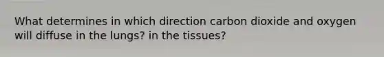 What determines in which direction carbon dioxide and oxygen will diffuse in the lungs? in the tissues?