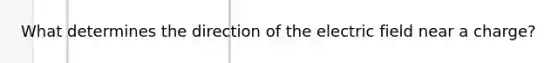 What determines the direction of the electric field near a charge?