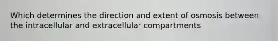 Which determines the direction and extent of osmosis between the intracellular and extracellular compartments