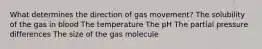 What determines the direction of gas movement? The solubility of the gas in blood The temperature The pH The partial pressure differences The size of the gas molecule